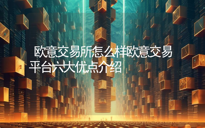 欧意交易所怎么样欧意交易平台六大优点介绍