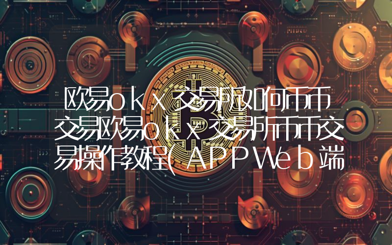 欧易okx交易所如何币币交易欧易okx交易所币币交易操作教程(APPWeb端)