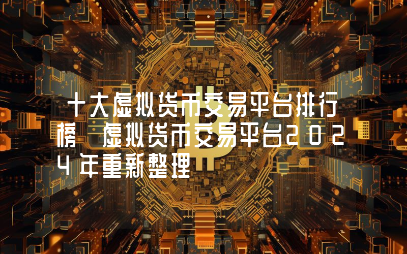 十大虚拟货币交易平台排行榜 虚拟货币交易平台2024年重新整理