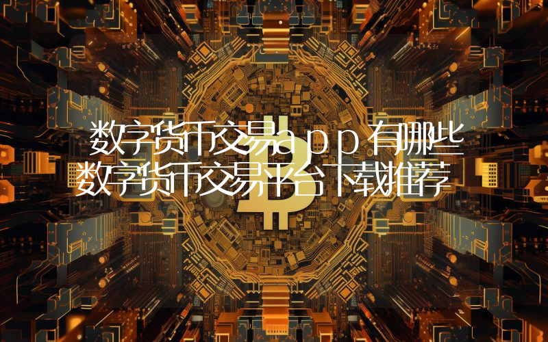 数字货币交易app有哪些数字货币交易平台下载推荐