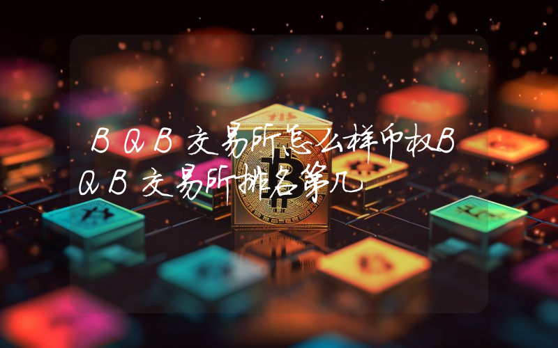 BQB交易所怎么样币权BQB交易所排名第几
