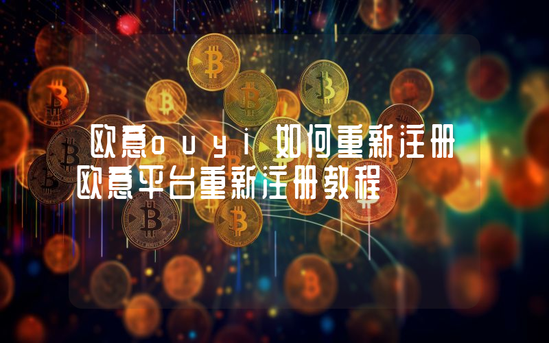 欧意ouyi如何重新注册欧意平台重新注册教程
