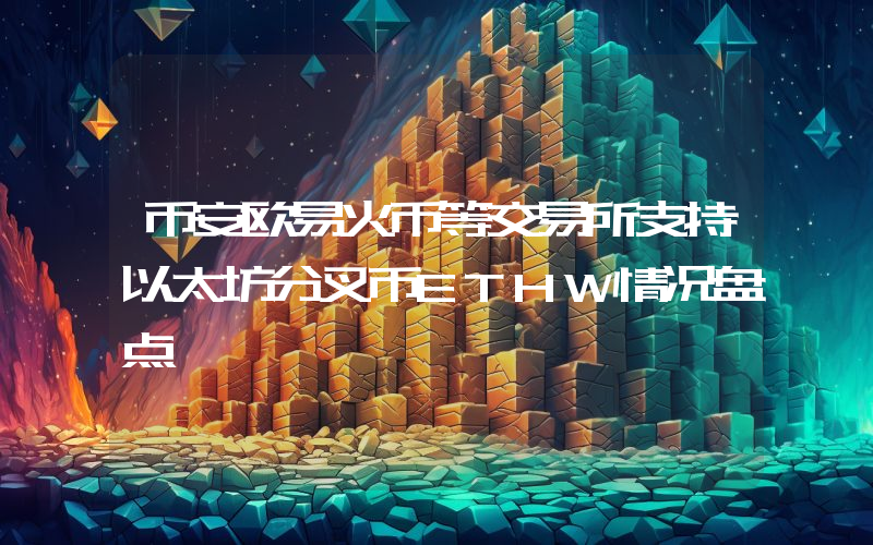 币安欧易火币等交易所支持以太坊分叉币ETHW情况盘点