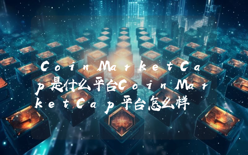 CoinMarketCap是什么平台CoinMarketCap平台怎么样