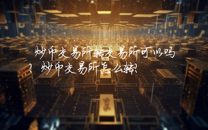 炒币交易所转交易所可以吗？炒币交易所怎么转？
