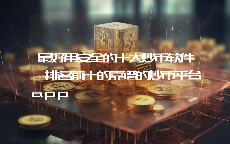 最好用安全的十大炒币软件 排名前十的靠谱的炒币平台app
