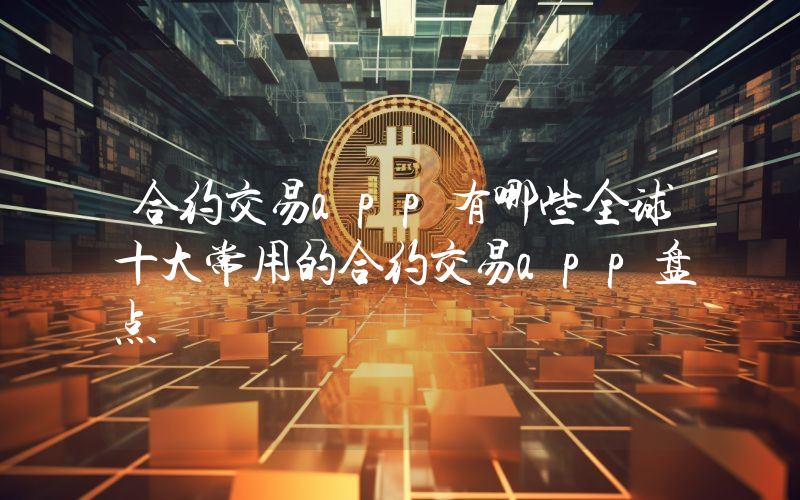 合约交易app有哪些全球十大常用的合约交易app盘点