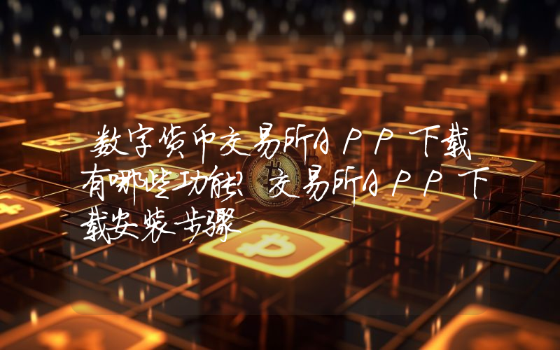 数字货币交易所APP下载有哪些功能？交易所APP下载安装步骤