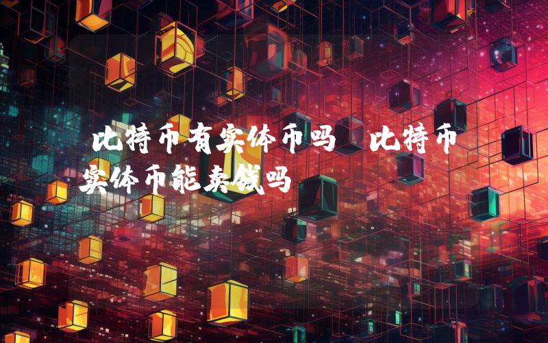 比特币有实体币吗？比特币实体币能卖钱吗？