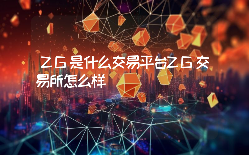 ZG是什么交易平台ZG交易所怎么样