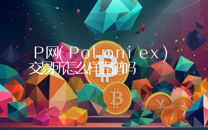 P网(Poloniex)交易所怎么样靠谱吗