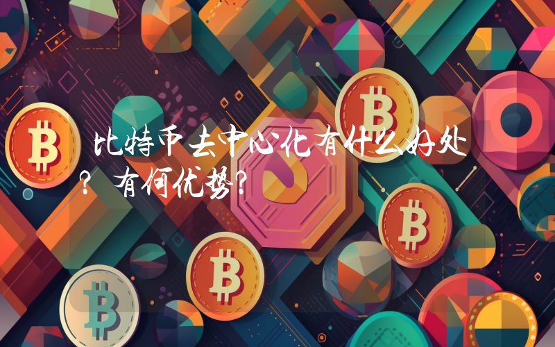 比特币去中心化有什么好处？有何优势？