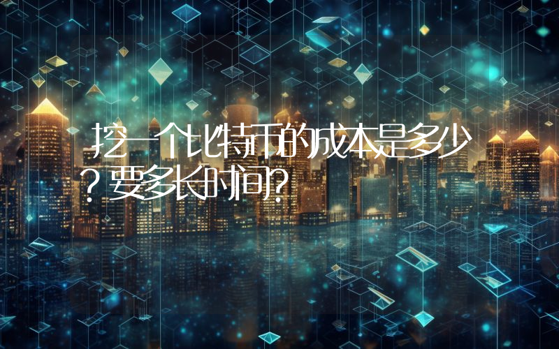 挖一个比特币的成本是多少？要多长时间？