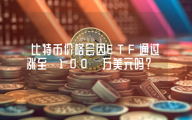 比特币价格会因ETF通过涨至 100 万美元吗？