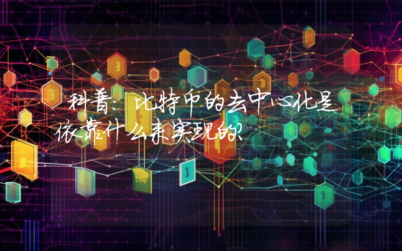 科普：比特币的去中心化是依靠什么来实现的？