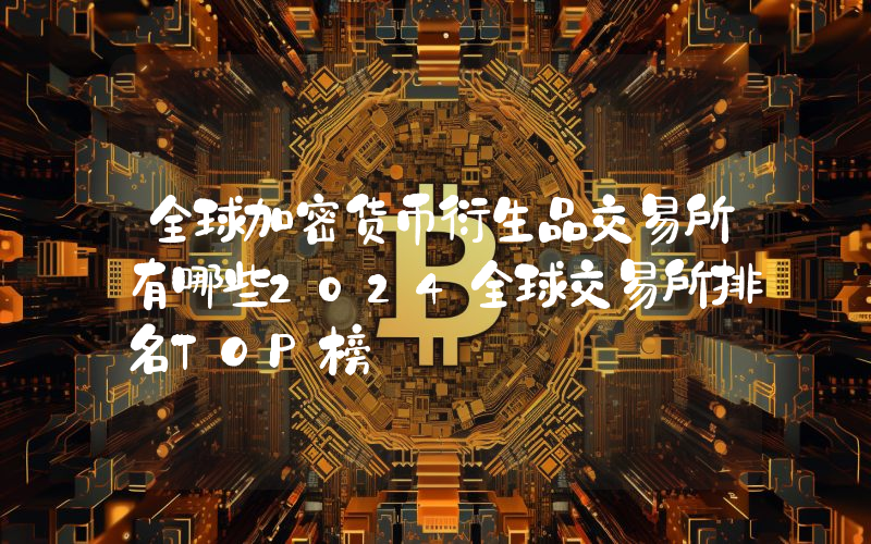 全球加密货币衍生品交易所有哪些2024全球交易所排名TOP榜