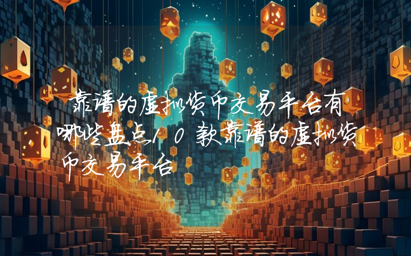 靠谱的虚拟货币交易平台有哪些盘点10款靠谱的虚拟货币交易平台