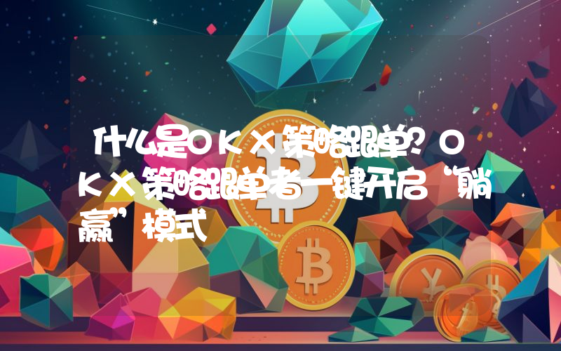 什么是OKX策略跟单？OKX策略跟单者一键开启“躺赢”模式