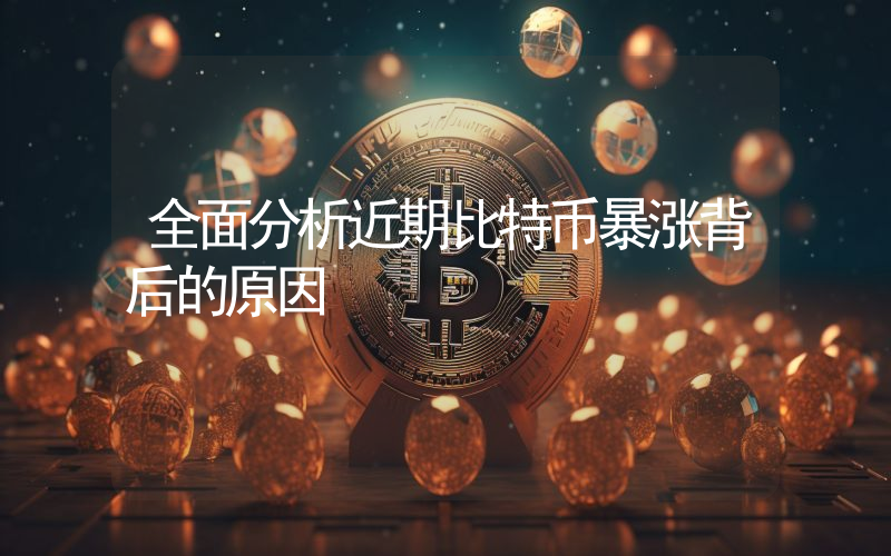 全面分析近期比特币暴涨背后的原因