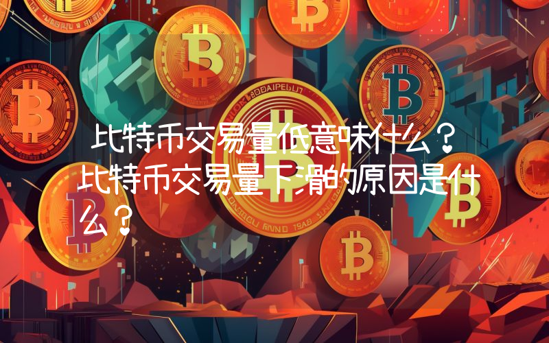 比特币交易量低意味什么？比特币交易量下滑的原因是什么？