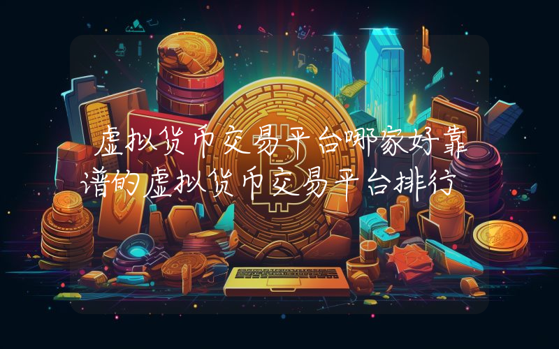 虚拟货币交易平台哪家好靠谱的虚拟货币交易平台排行