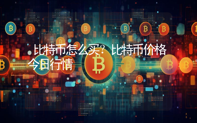 比特币怎么买？比特币价格今日行情