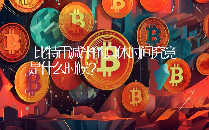 比特币减半的具体时间究竟是什么时候？