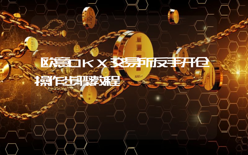欧意OKX交易所反手开仓操作步骤教程