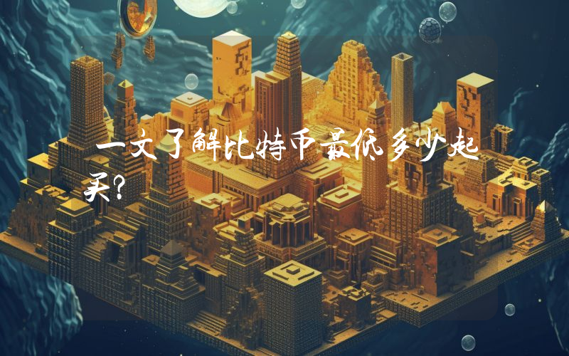 一文了解比特币最低多少起买？