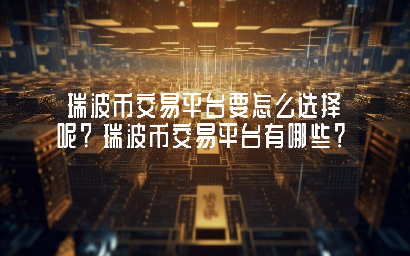 瑞波币交易平台要怎么选择呢？瑞波币交易平台有哪些？
