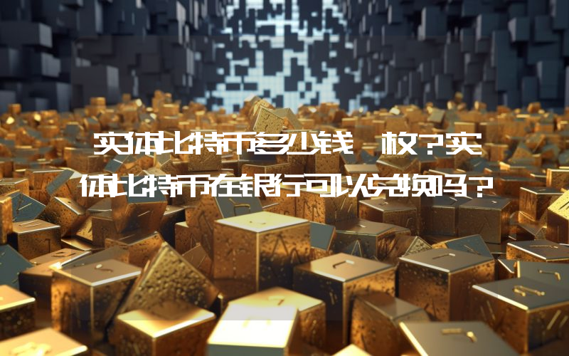 实体比特币多少钱一枚？实体比特币在银行可以兑换吗？