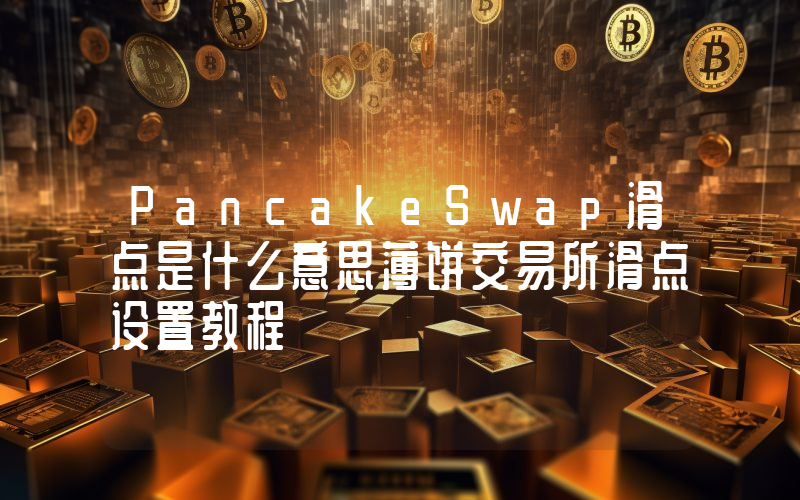 PancakeSwap滑点是什么意思薄饼交易所滑点设置教程