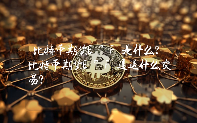 比特币期货ETF是什么？比特币期货ETF通过什么交易？