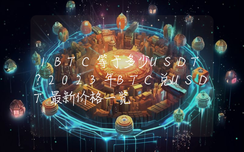 1BTC等于多少USDT？2023年BTC兑USDT最新价格一览