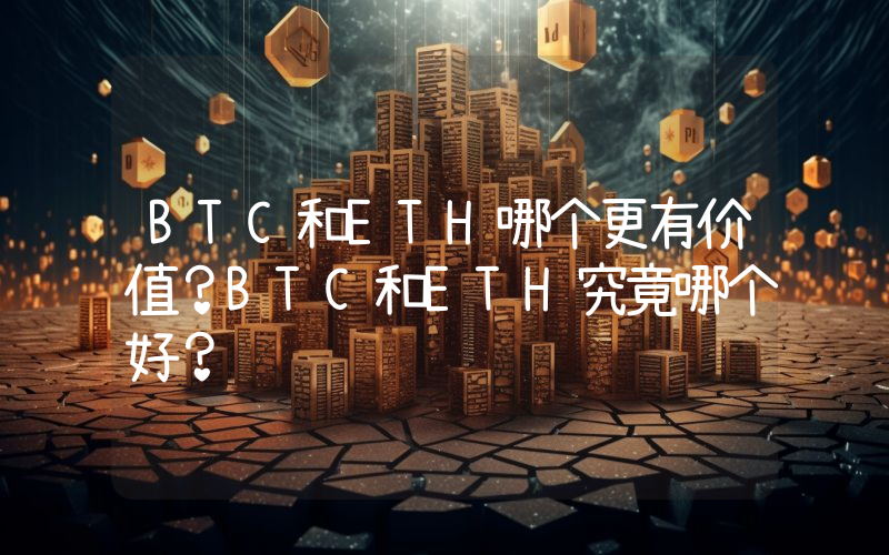 BTC和ETH哪个更有价值？BTC和ETH究竟哪个好？