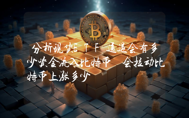 分析现货ETF通过会有多少资金流入比特币 会拉动比特币上涨多少