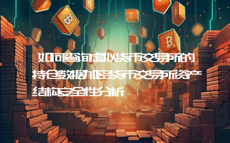 如何查询虚拟货币交易所的持仓数据加密货币交易所资产结构安全性分析