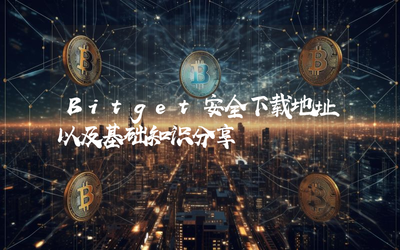 Bitget安全下载地址以及基础知识分享