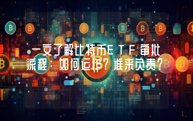 一文了解比特币ETF审批流程：如何运作？谁来负责？