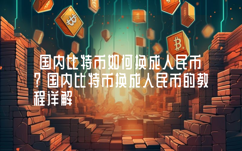 国内比特币如何换成人民币？国内比特币换成人民币的教程详解
