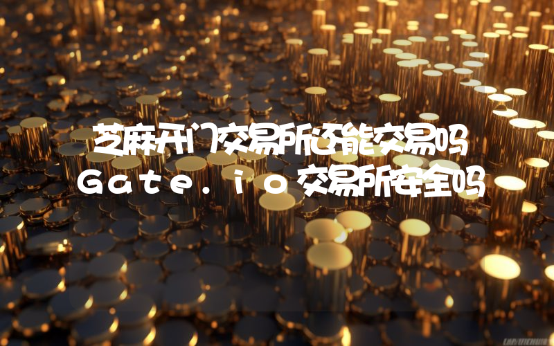 芝麻开门交易所还能交易吗Gate.io交易所安全吗