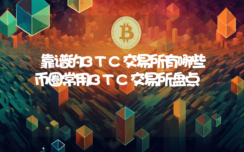 靠谱的BTC交易所有哪些币圈常用BTC交易所盘点