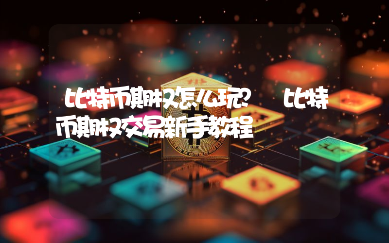 比特币期权怎么玩？ 比特币期权交易新手教程