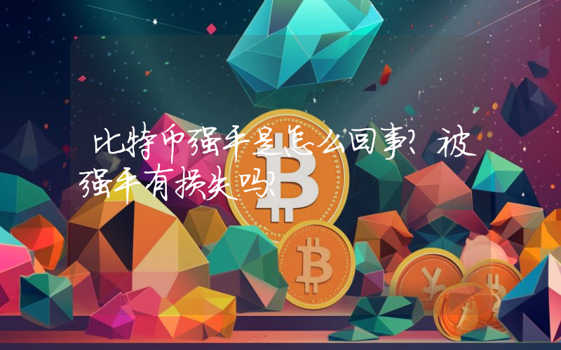 比特币强平是怎么回事？被强平有损失吗？