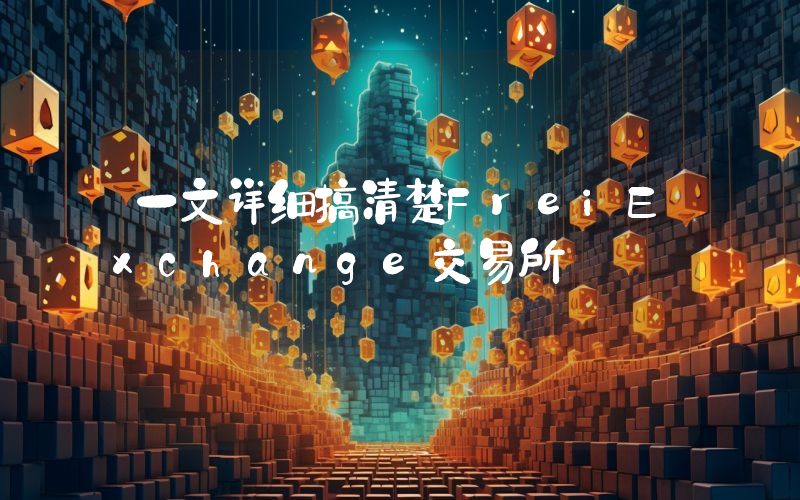 一文详细搞清楚FreiExchange交易所