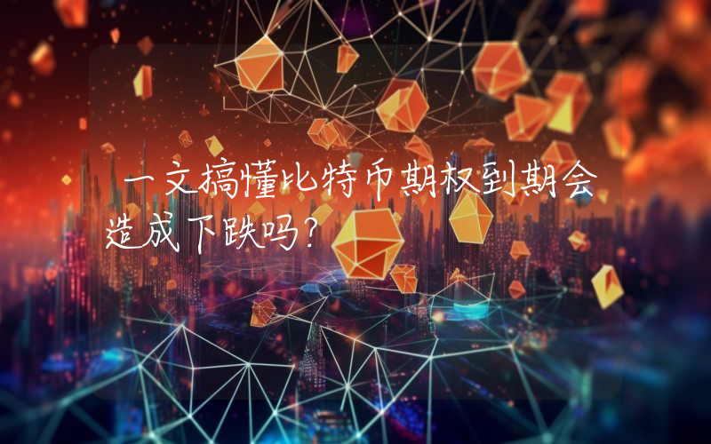 一文搞懂比特币期权到期会造成下跌吗？