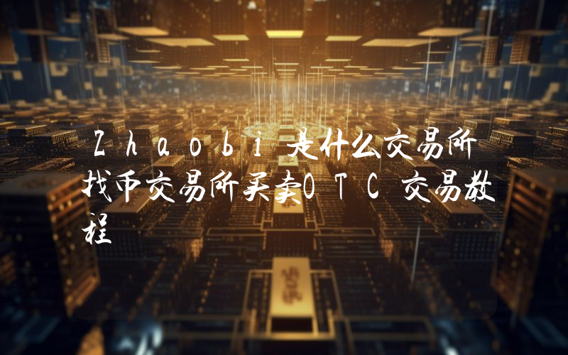 Zhaobi是什么交易所找币交易所买卖OTC交易教程