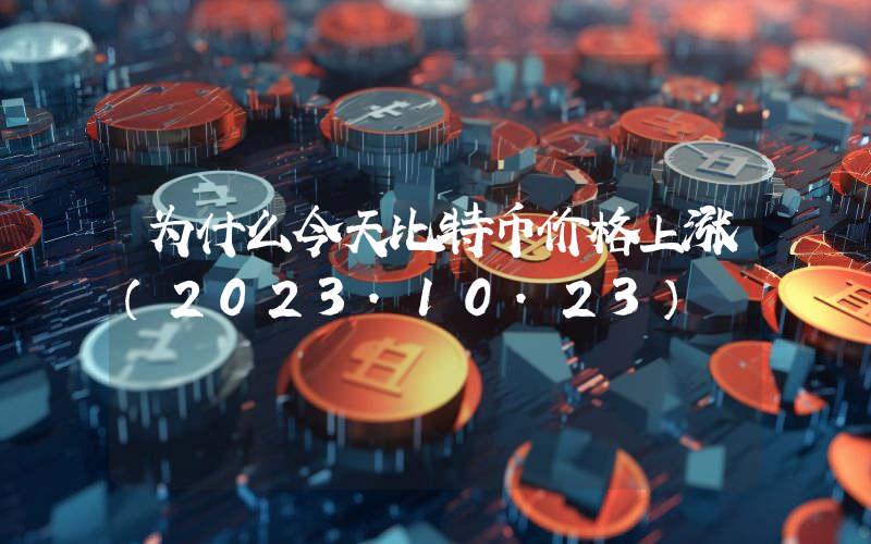 为什么今天比特币价格上涨（2023.10.23）
