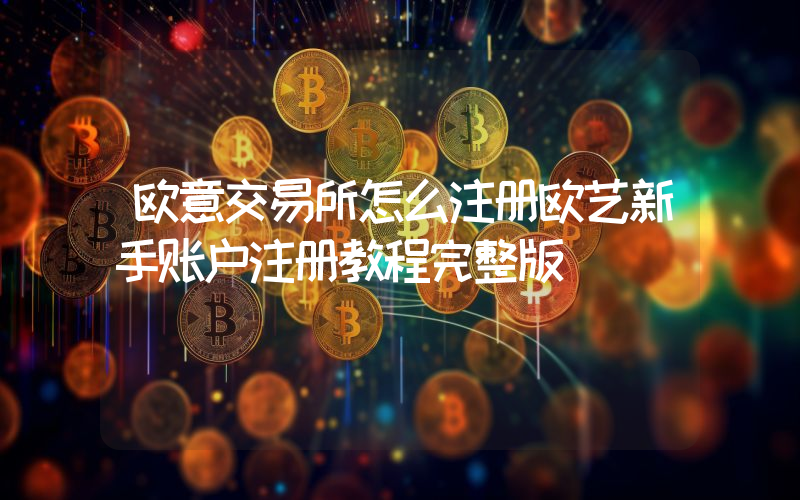 欧意交易所怎么注册欧艺新手账户注册教程完整版
