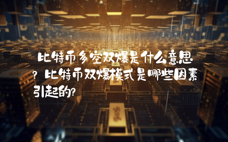 比特币多空双爆是什么意思？比特币双爆模式是哪些因素引起的？